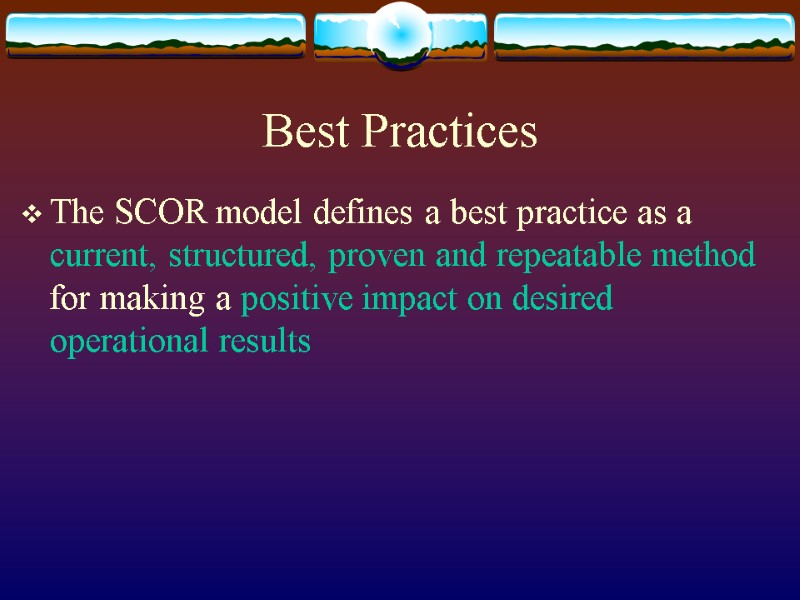 Best Practices The SCOR model defines a best practice as a current, structured, proven